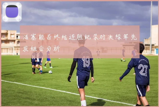 活塞能否终结连胜纪录对决绿军先发组合分析