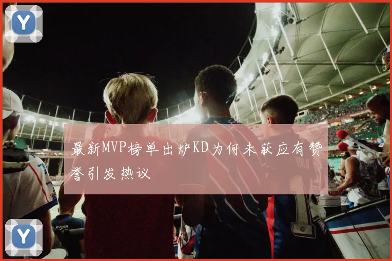 最新MVP榜单出炉KD为何未获应有赞誉引发热议