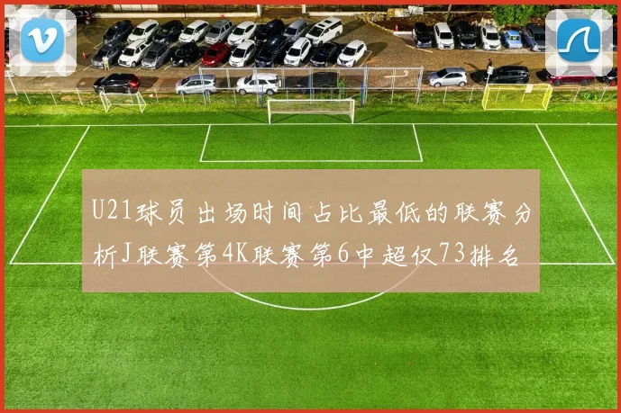 U21球员出场时间占比最低的联赛分析J联赛第4K联赛第6中超仅73排名第9