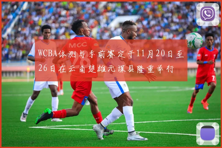 WCBA体测与季前赛定于11月20日至26日在云南楚雄元谋县隆重举行