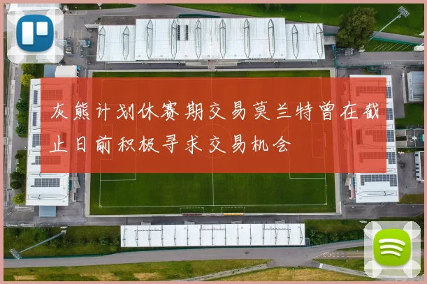 灰熊计划休赛期交易莫兰特曾在截止日前积极寻求交易机会