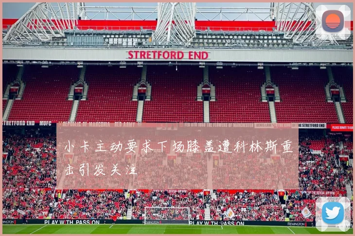 小卡主动要求下场膝盖遭科林斯重击引发关注