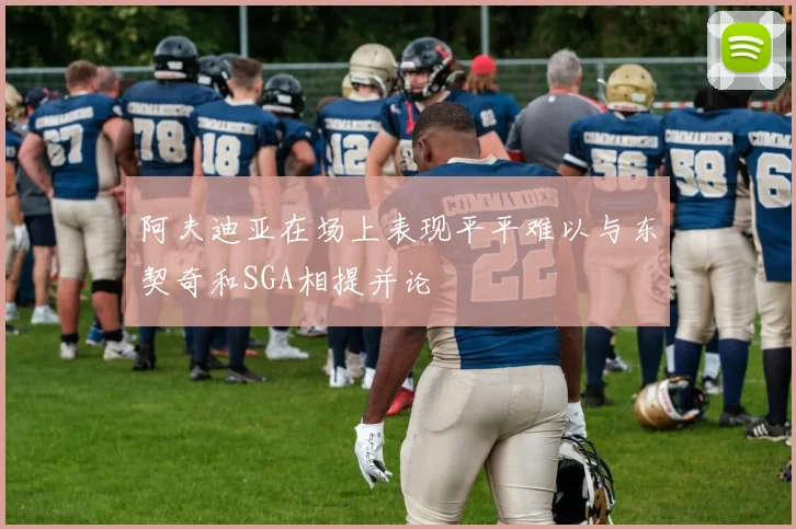 阿夫迪亚在场上表现平平难以与东契奇和SGA相提并论