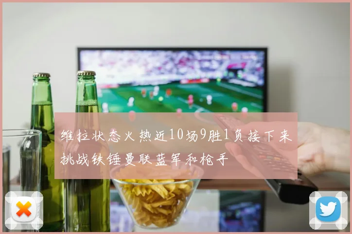 维拉状态火热近10场9胜1负接下来挑战铁锤曼联蓝军和枪手