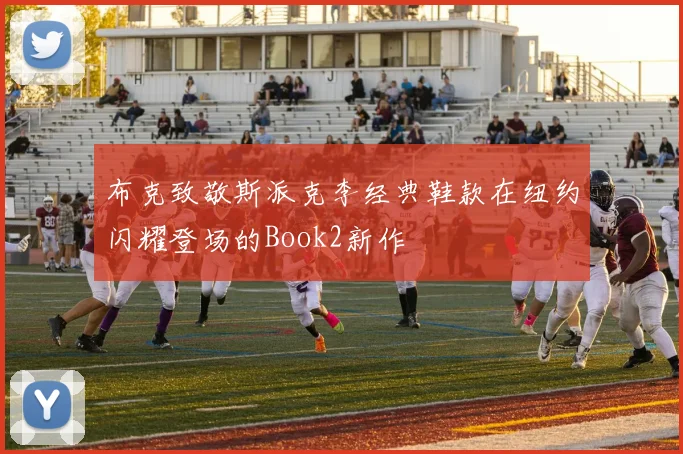 布克致敬斯派克李经典鞋款在纽约闪耀登场的Book2新作