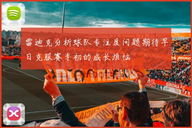 雷迪克分析球队专注度问题期待早日克服赛季初的成长烦恼