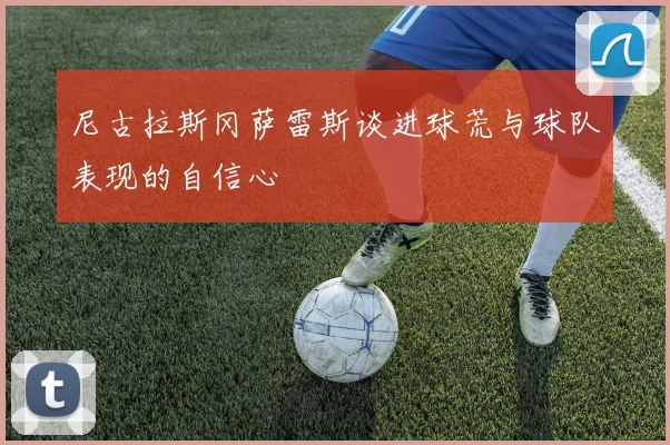 尼古拉斯冈萨雷斯谈进球荒与球队表现的自信心