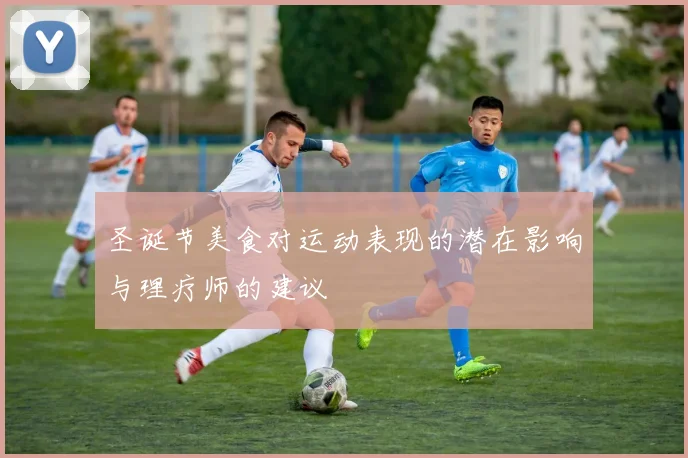 圣诞节美食对运动表现的潜在影响与理疗师的建议