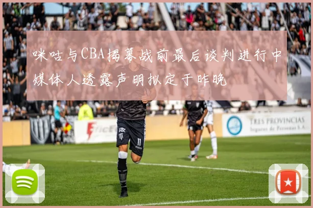 咪咕与CBA揭幕战前最后谈判进行中媒体人透露声明拟定于昨晚